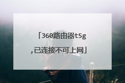 360路由器t5g,已连接不可上网