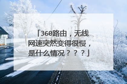 360路由,无线网速突然变得很慢,是什么情况???