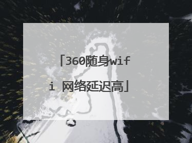 360随身wifi 网络延迟高