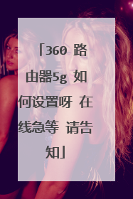 360 路由器5g 如何设置呀 在线急等 请告知