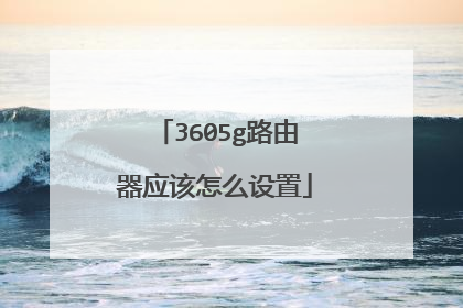 3605g路由器应该怎么设置