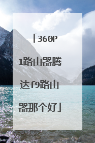 360P1路由器腾达f9路由器那个好