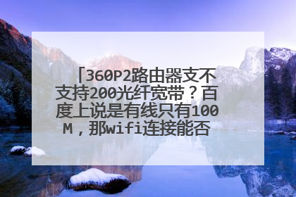 360P2路由器支不支持200光纤宽带?百度上说是有线只有100M,那wifi连接能否达到200M