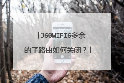 360WIFI6多余的子路由如何关闭?