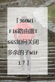 360Wi-Fi6路由器T6GS如何关闭多余的子WiFi？