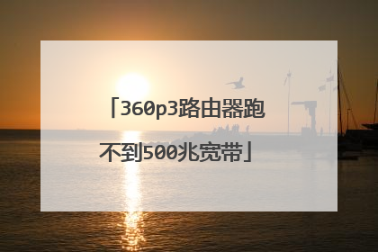 360p3路由器跑不到500兆宽带