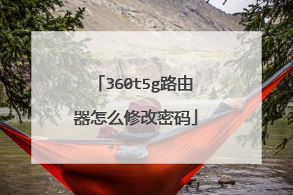 360t5g路由器怎么修改密码