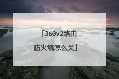 360v2路由防火墙怎么关