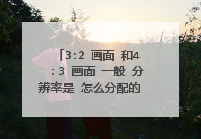 3:2 画面 和4：3 画面 一般 分辨率是 怎么分配的 3:2 算宽屏吗