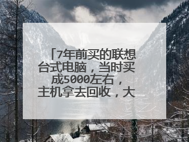 7年前买的联想台式电脑,当时买成5000左右,主机拿去回收,大概能值多少钱?