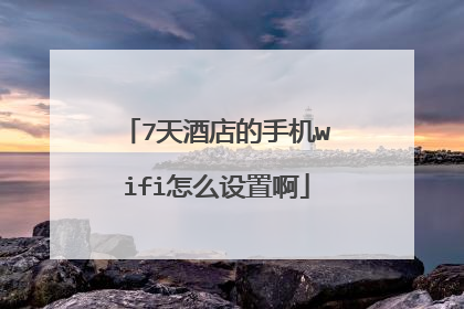 7天酒店的手机wifi怎么设置啊