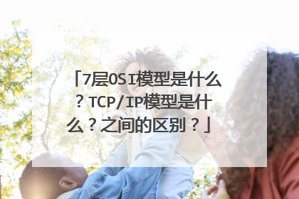 7层OSI模型是什么？TCP/IP模型是什么？之间的区别？