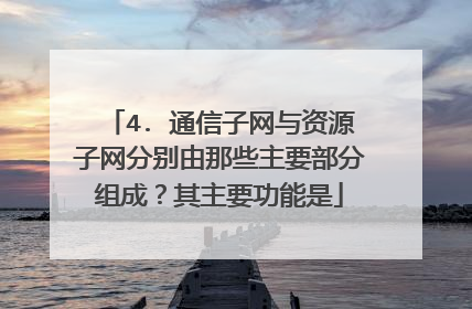 4. 通信子网与资源子网分别由那些主要部分组成？其主要功能是