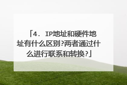 4. IP地址和硬件地址有什么区别?两者通过什么进行联系和转换?