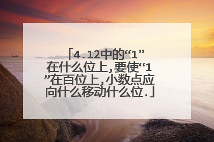 4.12中的“1”在什么位上,要使“1”在百位上,小数点应向什么移动什么位.