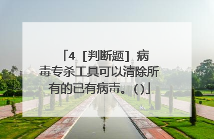 4 [判断题] 病毒专杀工具可以清除所有的已有病毒。()