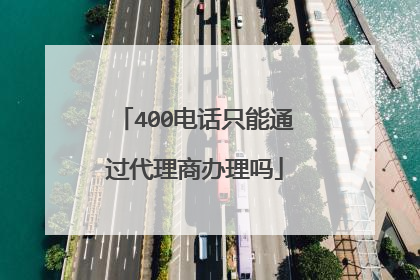 400电话只能通过代理商办理吗