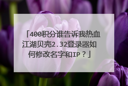 400积分谁告诉我热血江湖贝壳2.32登录器如何修改名字和IP?