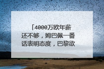 4000万欧年薪还不够，姆巴佩一番话表明态度，巴黎欲做最后的挽留