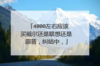4000左右应该买戴尔还是联想还是惠普,纠结中,