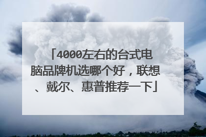 4000左右的台式电脑品牌机选哪个好,联想、戴尔、惠普推荐一下