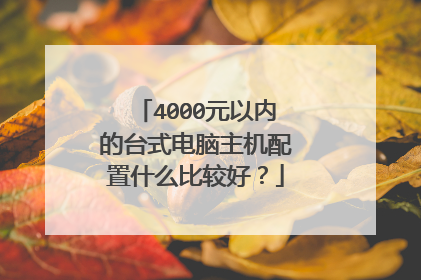 4000元以内的台式电脑主机配置什么比较好?