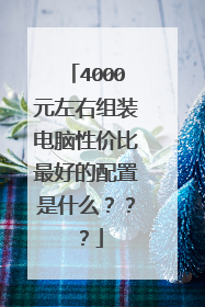 4000元左右组装电脑性价比最好的配置是什么???