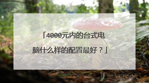 4000元内的台式电脑什么样的配置最好?