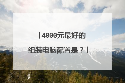 4000元最好的组装电脑配置是?