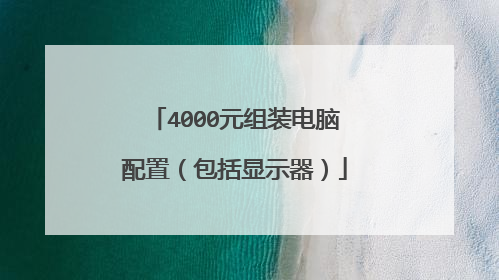4000元组装电脑配置(包括显示器)