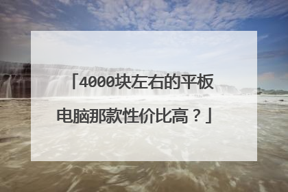 4000块左右的平板电脑那款性价比高?
