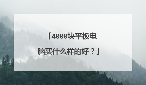 4000块平板电脑买什么样的好?