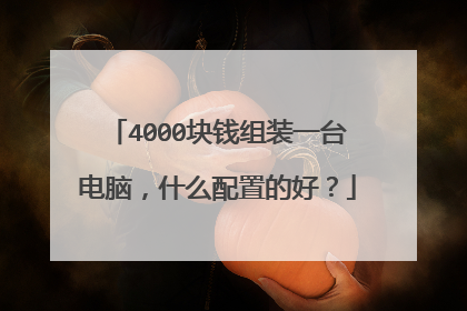 4000块钱组装一台电脑，什么配置的好？