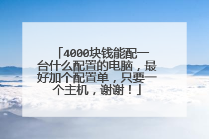 4000块钱能配一台什么配置的电脑，最好加个配置单，只要一个主机，谢谢！