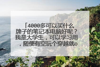 4000多可以买什么牌子的笔记本电脑好呢?我是大学生,可以学习用,随便有空玩个穿越就ok了。求推荐。
