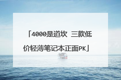 4000是道坎 三款低价轻薄笔记本正面PK