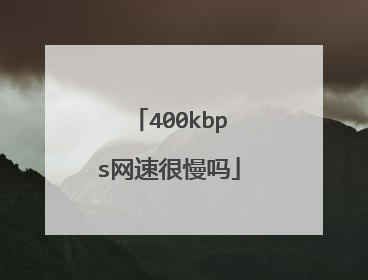 400kbps网速很慢吗