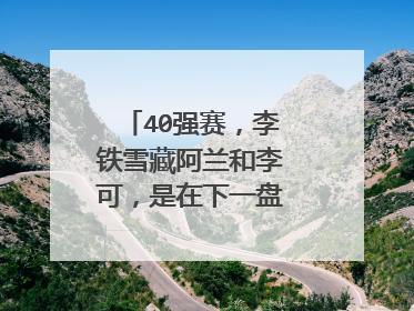 40强赛,李铁雪藏阿兰和李可,是在下一盘很大的棋吗?