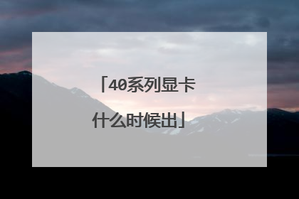 40系列显卡什么时候出
