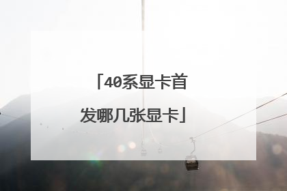 40系显卡首发哪几张显卡