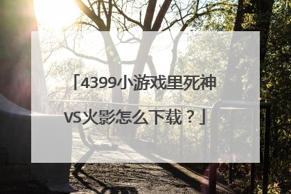 4399小游戏里死神VS火影怎么下载?