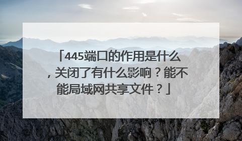 445端口的作用是什么，关闭了有什么影响？能不能局域网共享文件？