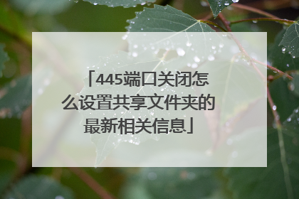 445端口关闭怎么设置共享文件夹的最新相关信息