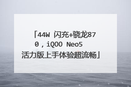 44W 闪充+骁龙870,iQOO Neo5 活力版上手体验超流畅