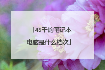 45千的笔记本电脑是什么档次