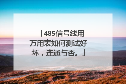 485信号线用万用表如何测试好坏，连通与否。