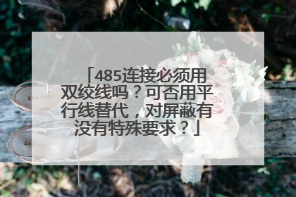 485连接必须用双绞线吗?可否用平行线替代,对屏蔽有没有特殊要求?