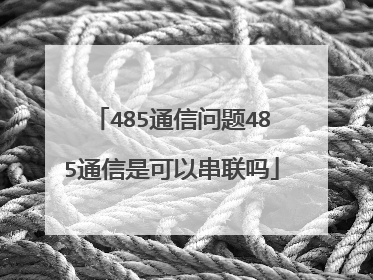 485通信问题485通信是可以串联吗
