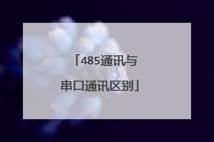 485通讯与串口通讯区别