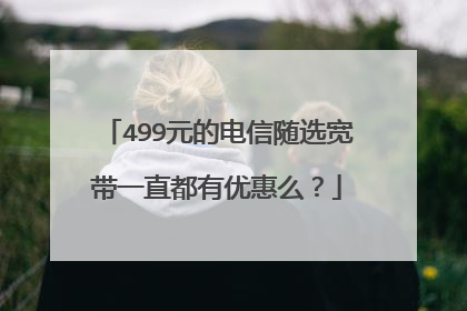 499元的电信随选宽带一直都有优惠么?
